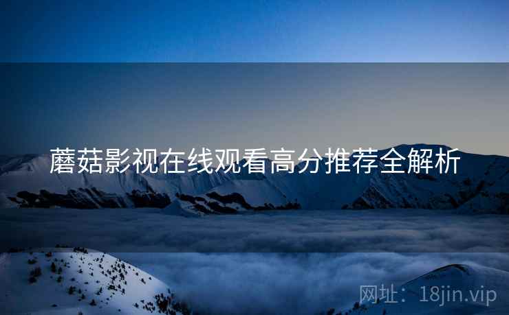 蘑菇影视在线观看高分推荐全解析