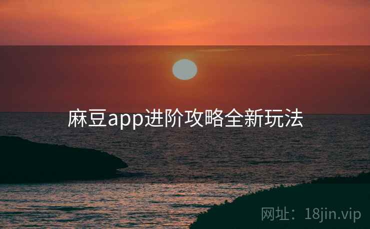 麻豆app进阶攻略全新玩法