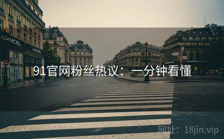 91官网粉丝热议：一分钟看懂