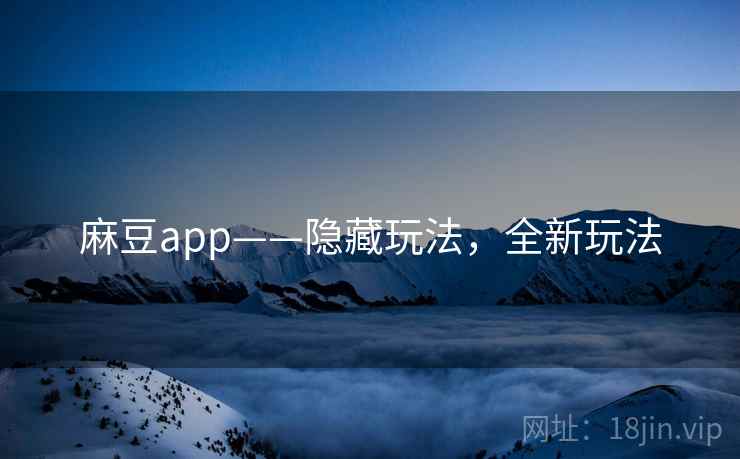 麻豆app——隐藏玩法，全新玩法