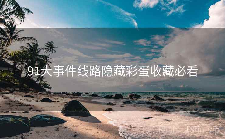 91大事件线路隐藏彩蛋收藏必看