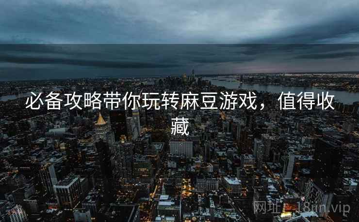 必备攻略带你玩转麻豆游戏，值得收藏