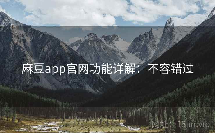 麻豆app官网功能详解：不容错过