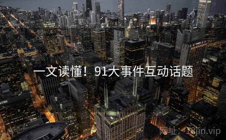 一文读懂！91大事件互动话题