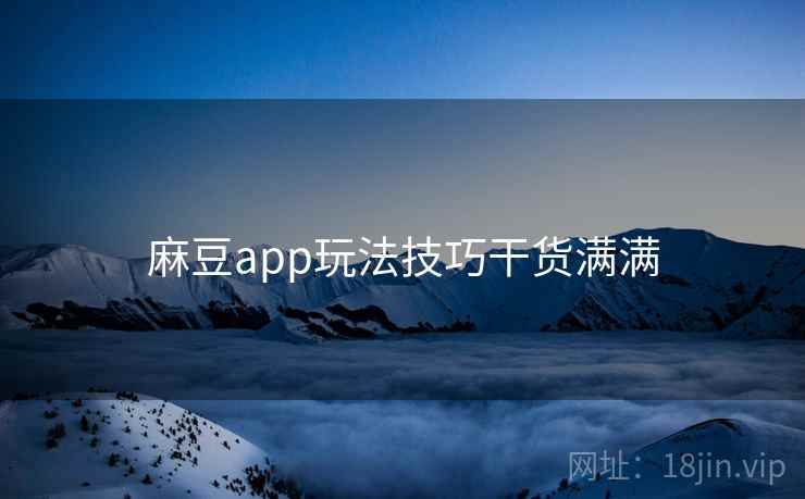 麻豆app玩法技巧干货满满