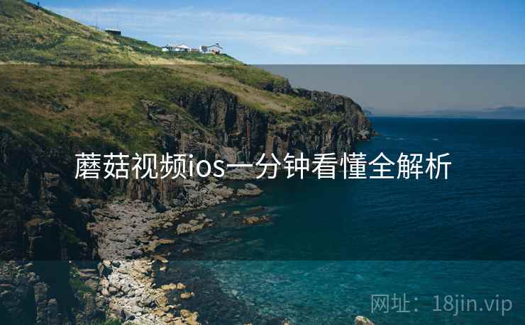 蘑菇视频ios一分钟看懂全解析