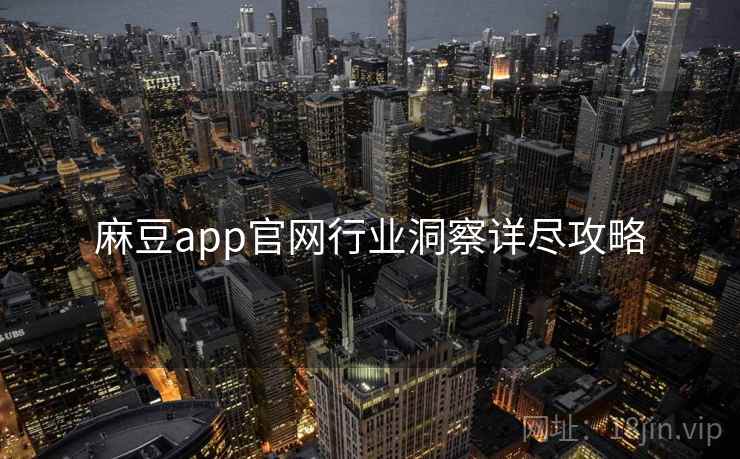麻豆app官网行业洞察详尽攻略