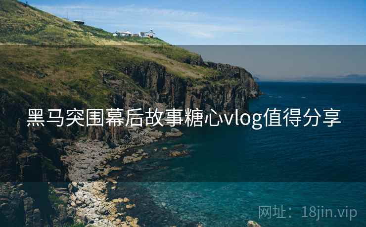 黑马突围幕后故事糖心vlog值得分享