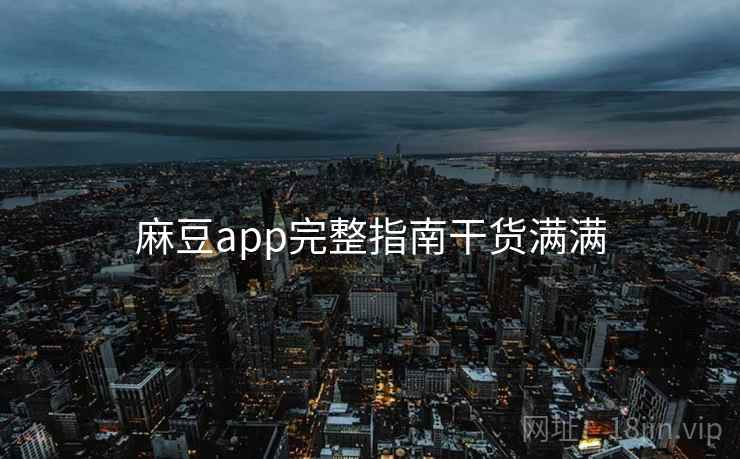 麻豆app完整指南干货满满
