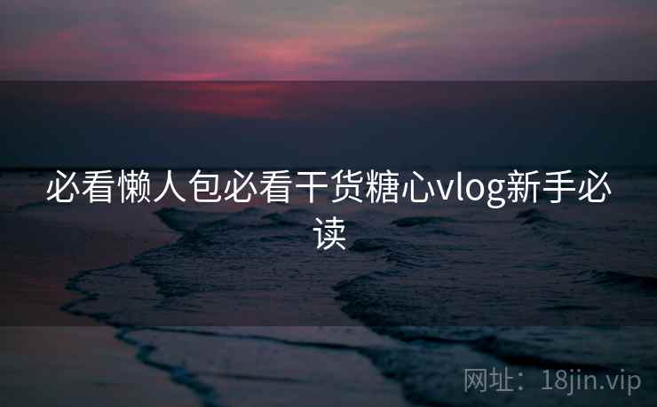 必看懒人包必看干货糖心vlog新手必读