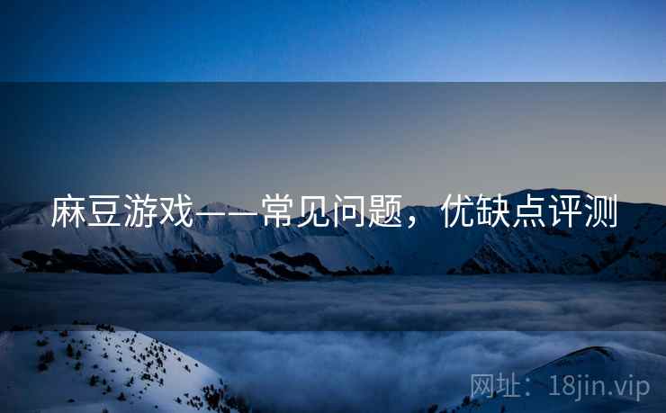 麻豆游戏——常见问题，优缺点评测