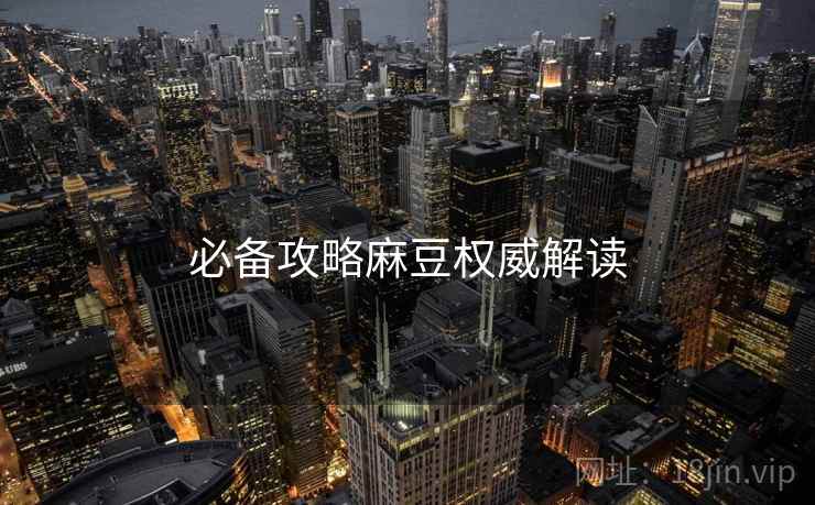 必备攻略麻豆权威解读