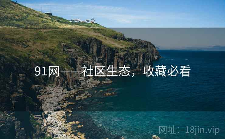 91网——社区生态，收藏必看