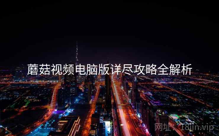 蘑菇视频电脑版详尽攻略全解析