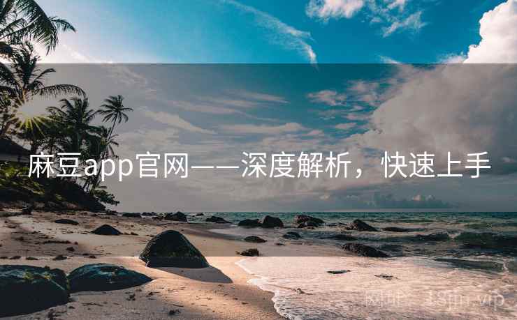 麻豆app官网——深度解析，快速上手