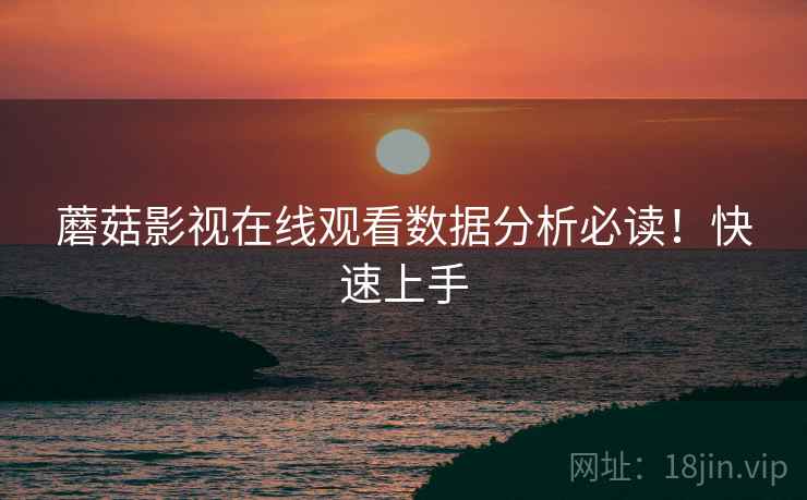 蘑菇影视在线观看数据分析必读！快速上手