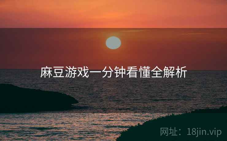 麻豆游戏一分钟看懂全解析