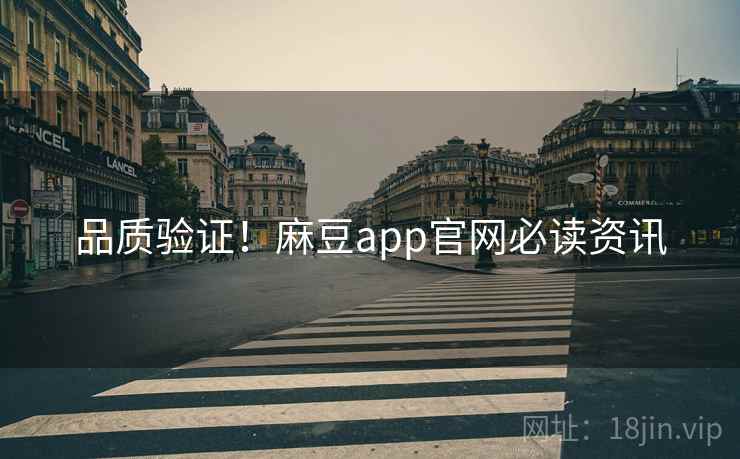 品质验证！麻豆app官网必读资讯