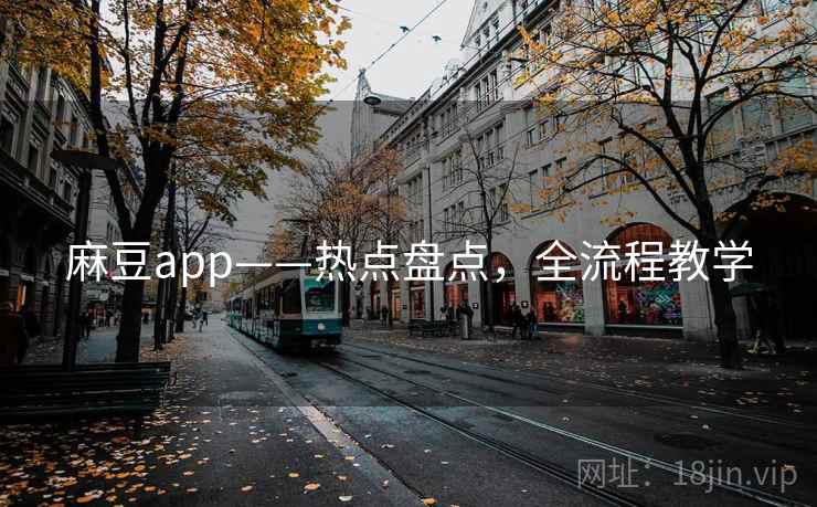 麻豆app——热点盘点，全流程教学