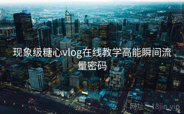 现象级糖心vlog在线教学高能瞬间流量密码